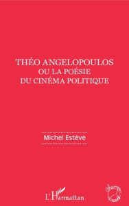 Théo Angelopoulos ou la poésie du cinéma politique - Estève Michel