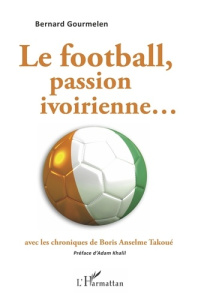 Le football, passion ivoirienne... - Gourmelen Bernard ; Takoué Boris Anselme ; Khalil