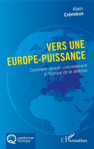 Vers une Europe-puissance. Comment aboutir concrètement à l'Europe de la défense - Crémieux Alain