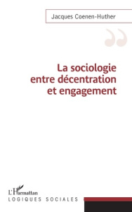 La sociologie entre décentration et engagement - Coenen-Huther Jacques