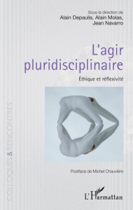 L'agir pluridisciplinaire. Ethique et réflexivité - Depaulis Alain ; Molas Alain ; Navarro Jean ; Chau
