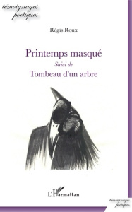Printemps masqué. Suivi de Tombeau d'un arbre - Roux Régis