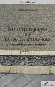 Oh les vieux jours ! Ou la succession des âges. Assemblage achronique - Grammare Gisèle
