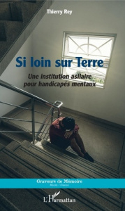 Si loin sur Terre. Une institution asilaire pour handicapés mentaux - Rey Thierry