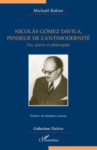 Nicolás Gómez Dávila, penseur de l'antimodernité. Vie, oeuvre et philosophie - Rabier Michaël ; Launay Stephen