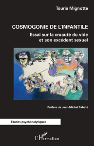 Cosmogonie de l'infantile. Essai sur la cruauté du vide et son excédent sexuel - Mignotte Touria ; Rabaté Jean-Michel