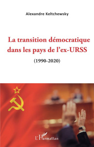 La transition démocratique dans les pays de l'ex-URSS (1990-2020) - Keltchewsky Alexandre