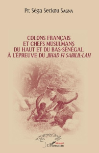 Colons français et chefs musulmans du Haut et du Bas-Sénégal à l'épreuve du jihâd Fi Sabilil-Lâh - Sagna Séga Seckou