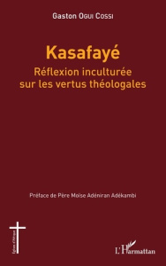 Kasafayé. Réflexion inculturée sur les vertus théologales - Ogui Cossi Gaston ; Adéniran Adékambi Moïse