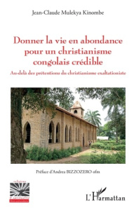 Donner la vie en abondance pour un christianisme congolais crédible. Au-delà des prétentions du chri - Mulekya Kinombe Jean-Claude ; Bizzozero Andrea