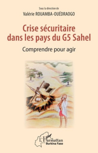 Crise sécuritaire dans les pays du G5 Sahel. Comprendre pour agir - Rouamba-Ouédraogo Valérie