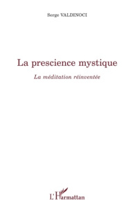 La prescience mystique. La méditation réinventée - Valdinoci Serge