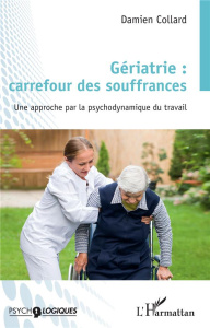 Gériatrie : carrefour des souffrances. Une approche par la psychodynamique du travail - Collard Damien