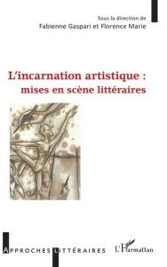 L'incarnation artistique : mises en scène littéraires - Gaspari Fabienne ; Marie Florence