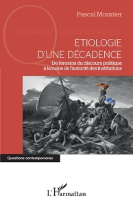 Etiologie d'une décadence. De l'érosion du discours politique à la ruine de l'autorité des instituti - Mounier Pascal