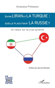 Entre l'Iran et la Turquie : quelle place pour la Russie ? Un retour sur la crise syrienne - Protassov Anastasia ; Gliniasty Jean de