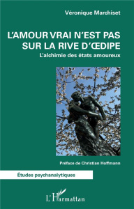 L'amour vrai n'est pas sur la rive d'Oedipe. L'alchimie des états amoureux - Marchiset Véronique ; Hoffmann Christian