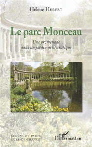 Le parc Monceau. Une promenade dans un jardin aristocratique - Hervet Hélène