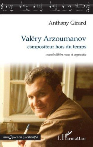 Valéry Arzoumanov, compositeur hors du temps. 2e édition revue et augmentée - Girard Anthony