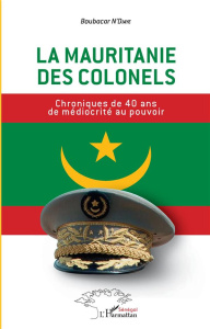 La Mauritanie des colonels. Chroniques de 40 ans de médiocrité au pouvoir - N'Diaye Boubacar