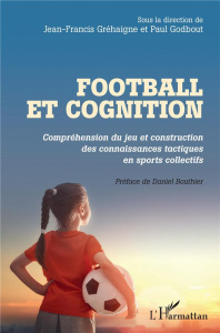 Football et cognition. Compréhension du jeu et construction des connaissances tactiques en sports co - Gréhaigne Jean-Francis ; Godbout Paul ; Bouthier D