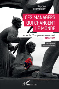 Ces managers qui changent le monde. Le cas de l'Europe en mouvement (1980-2020) - Tresmontant Raphaël ; Ferranti Ferrante