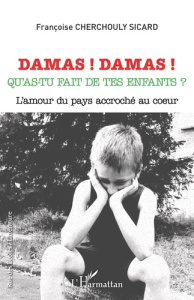 Damas ! Damas ! Qu'as-tu fait de tes enfants ? L'amour du pays accroché au coeur - Cherchouly Sicard Françoise