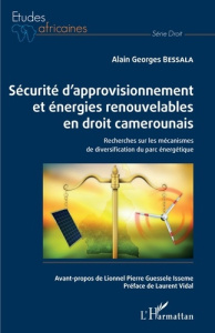 Sécurité d'approvisionnement et énergies renouvelables en droit camerounais. Recherches sur les méca - Bessala Alain Georges ; Guessele Isseme Lionnel Pi