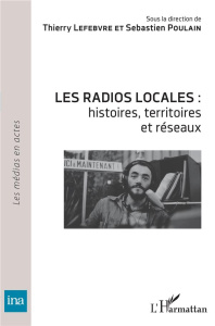 Les radios locales : histoires, territoires et réseaux - Lefebvre Thierry ; Poulain Sébastien