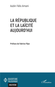 La République et la laïcité aujourd'hui - Amani Aubin Félix ; Flipo Fabrice