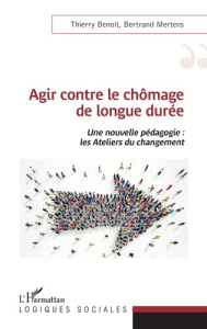 Agir contre le chômage de longue durée. Une nouvelle pédagogie : les Ateliers du changement - Benoît Thierry ; Mertens Bertrand