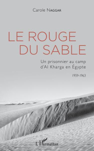 Le rouge du sable. Un prisonnier au camp d'Al Kharga en Egypte (1959-1963) - Naggar Carole