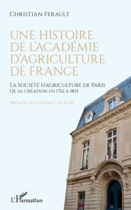 Une histoire de l'Académie d'agriculture de France. La Société d'agriculture de Paris de sa création - Ferault Christian ; Lecoeur Constant