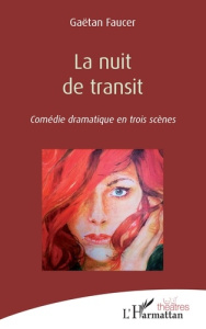 La nuit de transit. Comédie dramatique en trois scènes - Faucer Gaëtan