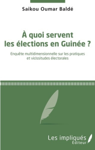A quoi servent les élections en Guinée ? Enquête multidimensionnelle sur les pratiques et vicissitud - Baldé Saikou Oumar