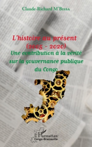 L'histoire au présent (2005 - 2020). Une contribution à la vérité sur la gouvernance publique du Con - M'Bissa Claude-Richard