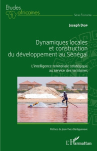 Dynamiques locales et construction du développement au Sénégal. L'intelligence territoriale stratégi - Diop Joseph ; Dartiguenave Jean-Yves