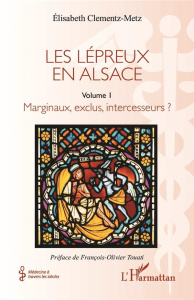 Les lépreux en Alsace. 1 Marginaux, exclus, intercesseurs ? - Clementz-Metz Elisabeth ; Touati François-Olivier