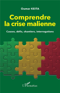 Comprendre la crise malienne. Causes, défis, chantiers, interrogations - Keita Oumar