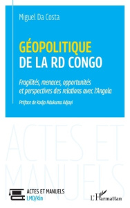 Géopolitique de la RD Congo. Fragilités, menaces, opportunités et perspectives des relations avec l' - Da Costa Miguel ; Ndukuma Adjayi Kodjo