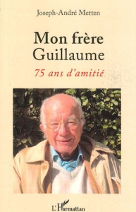Mon frère Guillaume. 75 ans d'amitié - Metten Joseph-André