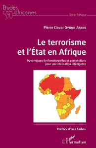 Le terrorisme et l'Etat en Afrique. Dynamiques dysfonctionnelles et perspectives pour une étatisatio - Oyono Afane Pierre Claver ; Saïbou Issa