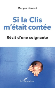 Si la Clis m'était contée. Récit d'une soignante - Honoré Maryse