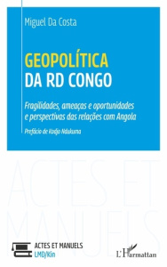 GEOPOLITICA DA RD CONGO - FRAGILIDADES, AMEACAS E OPORTUNIDADES E PERSPECTIVAS DAS RELACOES COM ANGO - DA COSTA MIGUEL