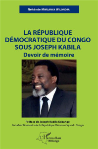 La République démocratique du Congo sous Joseph Kabila : Devoir de mémoire - Mwilanya Wilondja Néhémie ; Kabila Kabange Joseph