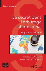 Le secret dans l'arbitrage international. Approche critique - Mbow Demba ; Osman Filali ; Loquin Eric