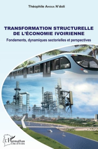 Transformation structurelle de l'économie ivoirienne. Fondements, dynamiques sectorielles et perspec - Ahoua N'doli Théophile
