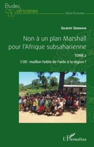 Non à un plan Marshall pour l'Afrique subsaharienne. Tome 2, L'UE : maillon faible de l'aide à la ré - Germain Gilbert