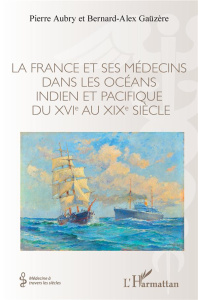 La France et ses médecins dans les océans Indien et Pacifique du XVIe au XIXe siècle - Aubry Pierre ; Gaüzère Bernard-Alex