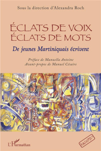 Eclats de voix, éclats de mots. De jeunes Martiniquais écrivent - Roch Alexandra ; Antoine Manuella ; Césaire Manuel